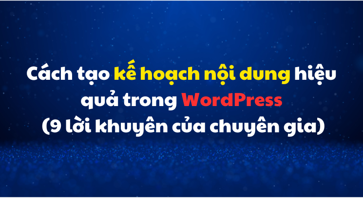 Cách tạo kế hoạch nội dung hiệu quả trong WordPress (9 lời khuyên của chuyên gia)