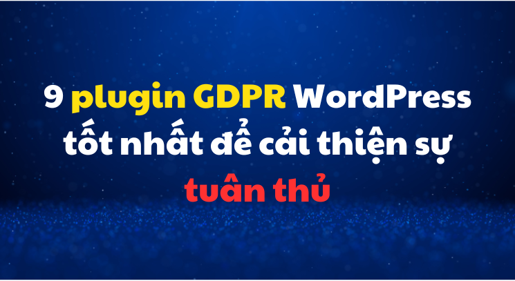 9 plugin GDPR WordPress tốt nhất để cải thiện sự tuân thủ