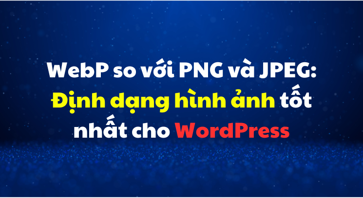 WebP so với PNG và JPEG: Định dạng hình ảnh tốt nhất cho WordPress