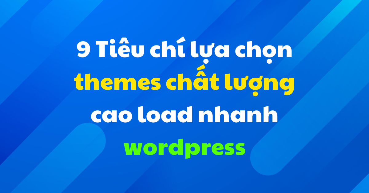 9 Tiêu chí lựa chọn themes chất lượng cao load nhanh wordpress