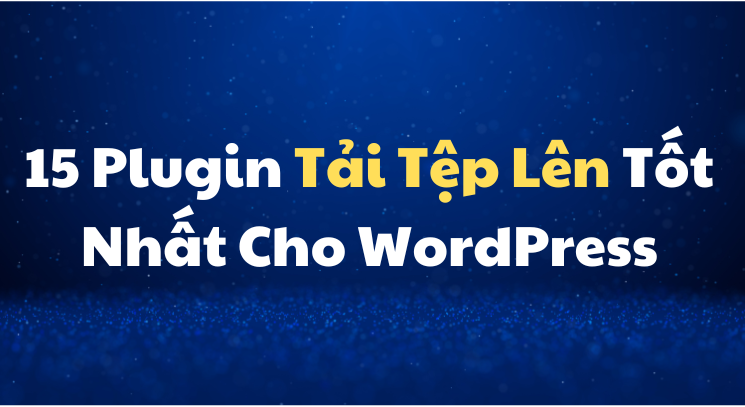 15 Plugin Tải Tệp Lên Tốt Nhất Cho WordPress