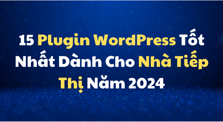 15 Plugin WordPress Tốt Nhất Dành Cho Nhà Tiếp Thị Năm 2024