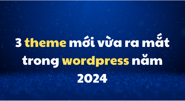 3 theme mới vừa ra mắt trong wordpress năm 2024