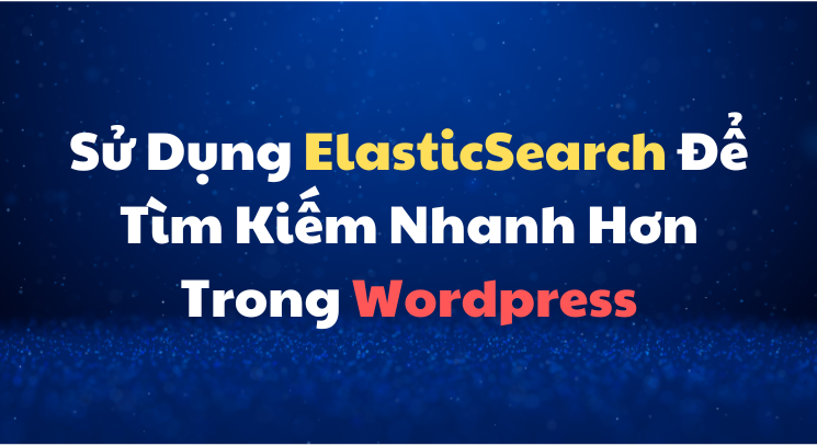 Sử Dụng ElasticSearch Để Tìm Kiếm Nhanh Hơn Trong