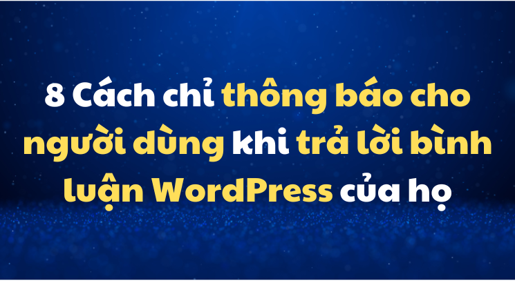 8 Cách chỉ thông báo cho người dùng khi trả lời bình luận WordPress của họ