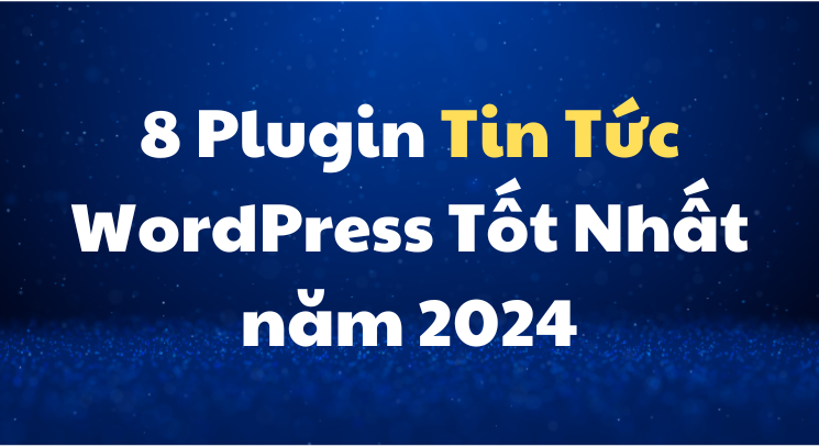 8 Plugin Tin Tức WordPress Tốt Nhất năm 2024