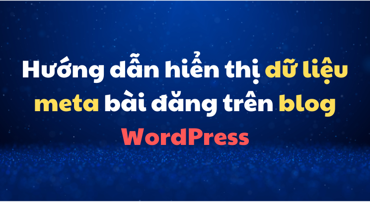 Hướng dẫn hiển thị dữ liệu meta bài đăng trên blog WordPress