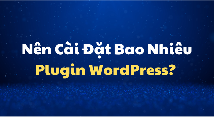 Nên Cài Đặt Bao Nhiêu Plugin WordPress