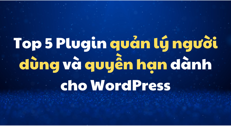 Top 5 Plugin quản lý người dùng và quyền hạn dành cho WordPress