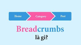 Breadcrumb Là Gì? Vai trò của Breadcrumb trong Website