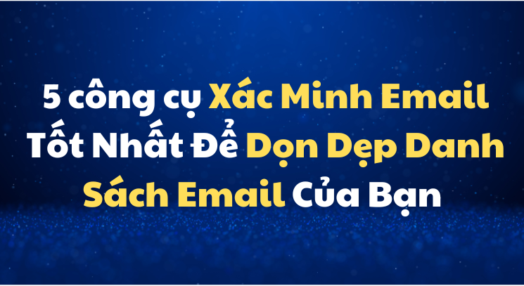 5 công cụ Xác Minh Email Tốt Nhất Để Dọn Dẹp Danh Sách Email Của Bạn