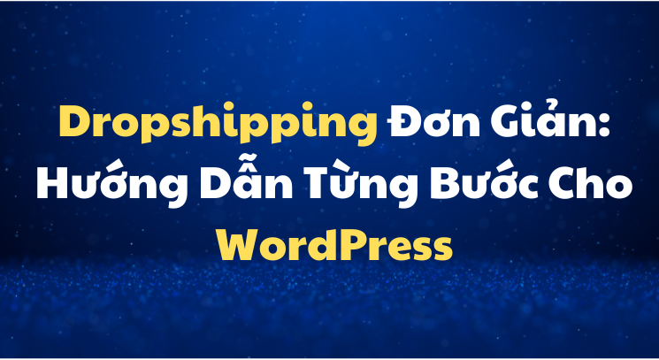 Dropshipping Đơn Giản: Hướng Dẫn Từng Bước Cho WordPress